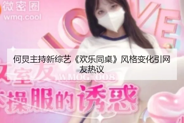 何炅主持新综艺《欢乐同桌》风格变化引网友热议
